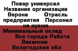 Повар-универсал › Название организации ­ Верона 2013 › Отрасль предприятия ­ Персонал на кухню › Минимальный оклад ­ 32 000 - Все города Работа » Вакансии   . Вологодская обл.,Вологда г.